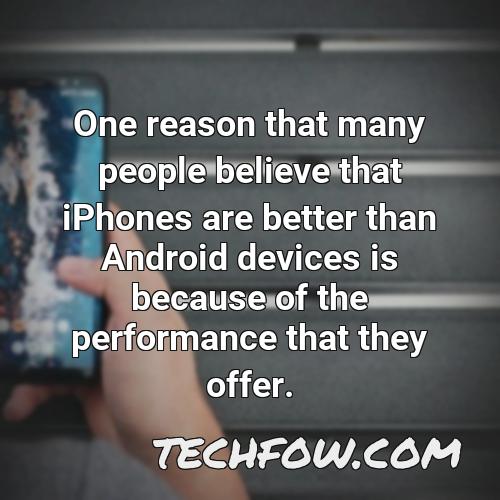 one reason that many people believe that iphones are better than android devices is because of the performance that they offer