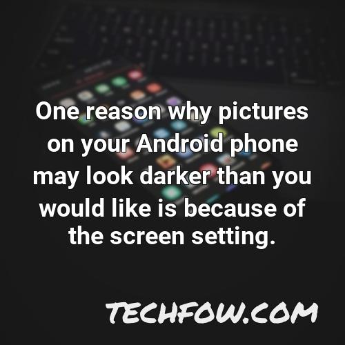 one reason why pictures on your android phone may look darker than you would like is because of the screen setting