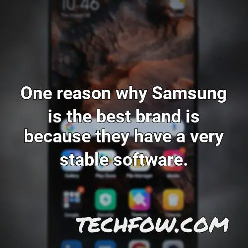 one reason why samsung is the best brand is because they have a very stable software