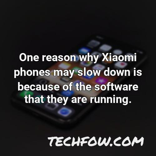 one reason why xiaomi phones may slow down is because of the software that they are running