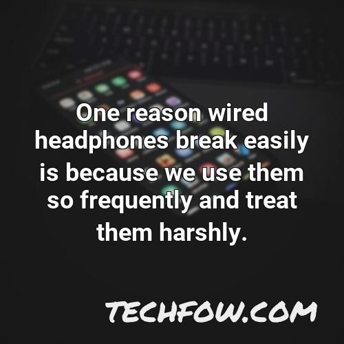 one reason wired headphones break easily is because we use them so frequently and treat them harshly