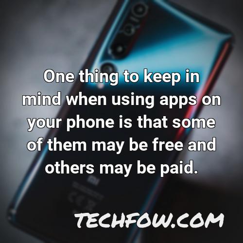 one thing to keep in mind when using apps on your phone is that some of them may be free and others may be paid