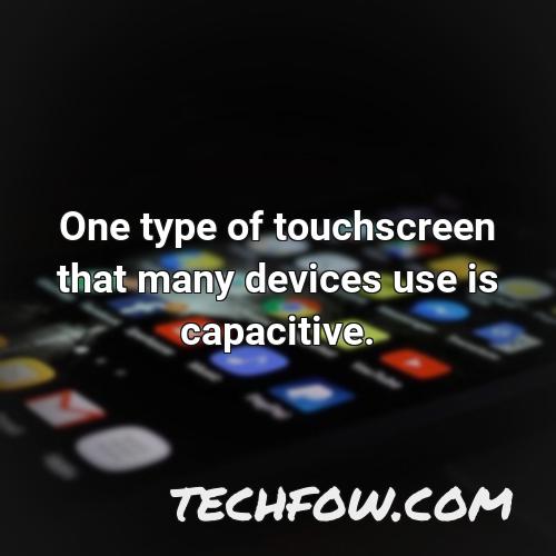 one type of touchscreen that many devices use is capacitive