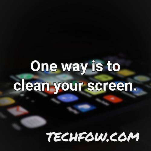 one way is to clean your screen