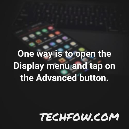 one way is to open the display menu and tap on the advanced button