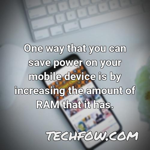 one way that you can save power on your mobile device is by increasing the amount of ram that it has