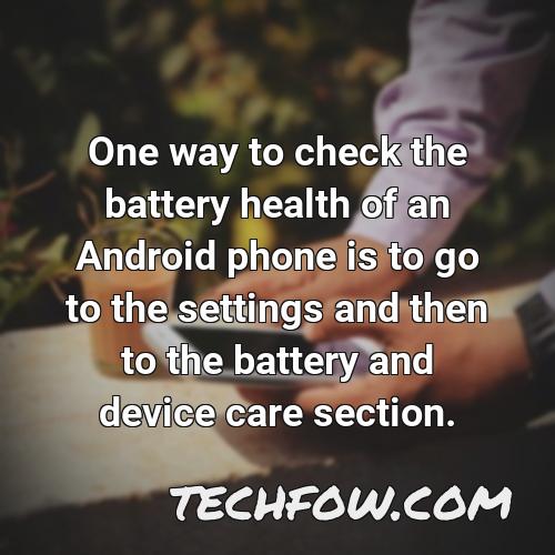 one way to check the battery health of an android phone is to go to the settings and then to the battery and device care section
