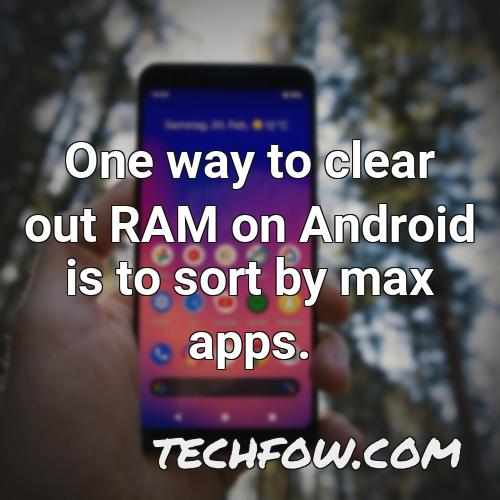 one way to clear out ram on android is to sort by max apps