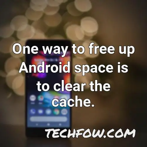 one way to free up android space is to clear the cache