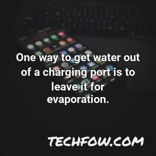 one way to get water out of a charging port is to leave it for evaporation