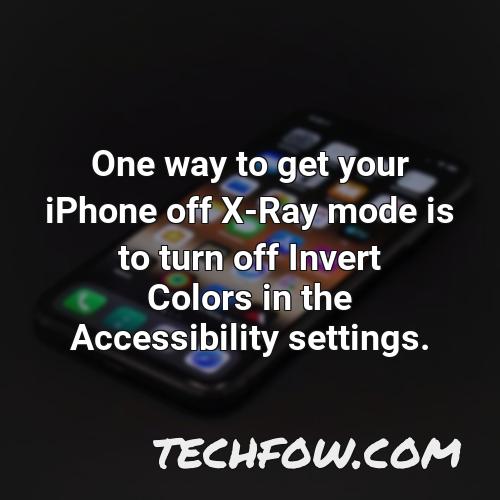 one way to get your iphone off x ray mode is to turn off invert colors in the accessibility settings