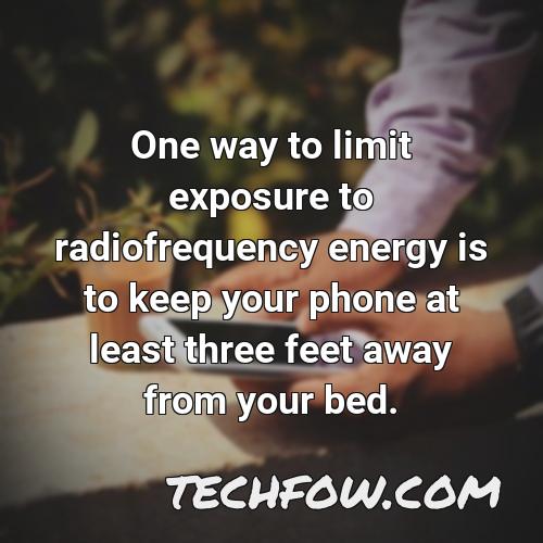 one way to limit exposure to radiofrequency energy is to keep your phone at least three feet away from your bed
