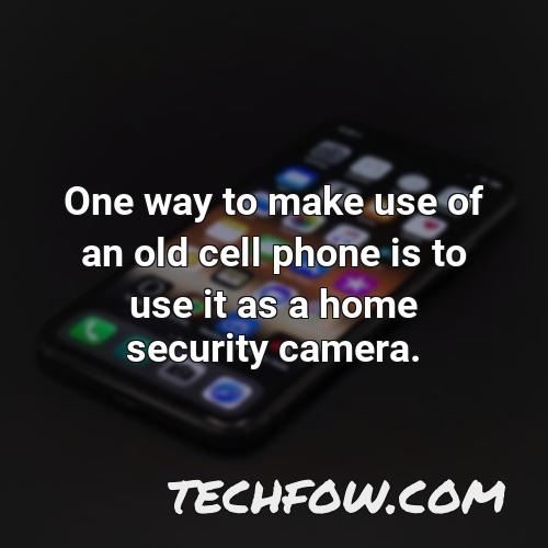 one way to make use of an old cell phone is to use it as a home security camera
