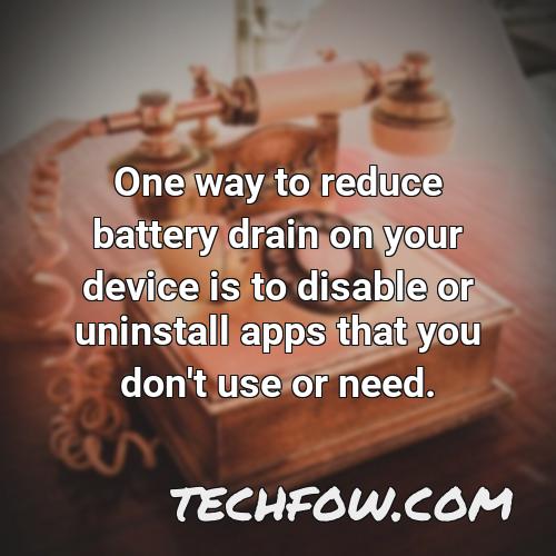 one way to reduce battery drain on your device is to disable or uninstall apps that you don t use or need