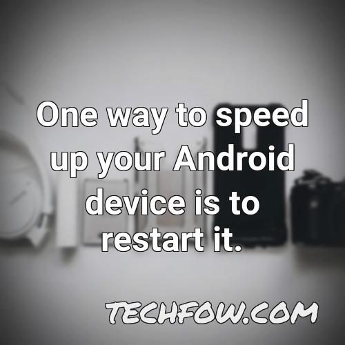 one way to speed up your android device is to restart it