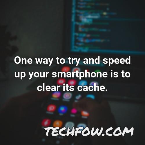 one way to try and speed up your smartphone is to clear its cache