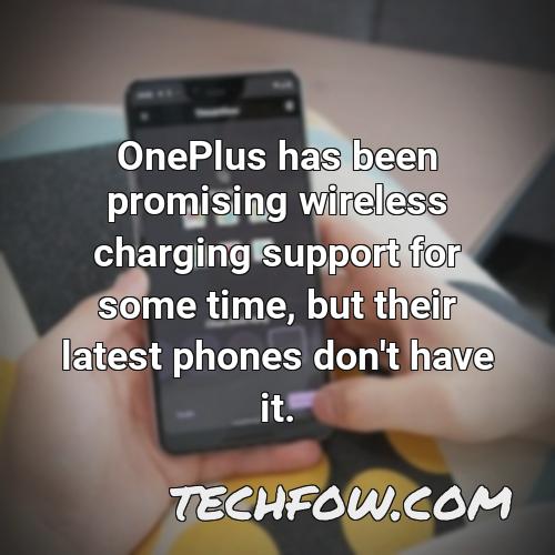 oneplus has been promising wireless charging support for some time but their latest phones don t have it