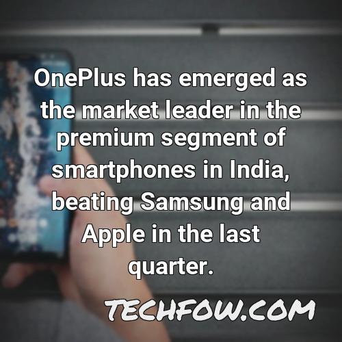 oneplus has emerged as the market leader in the premium segment of smartphones in india beating samsung and apple in the last quarter