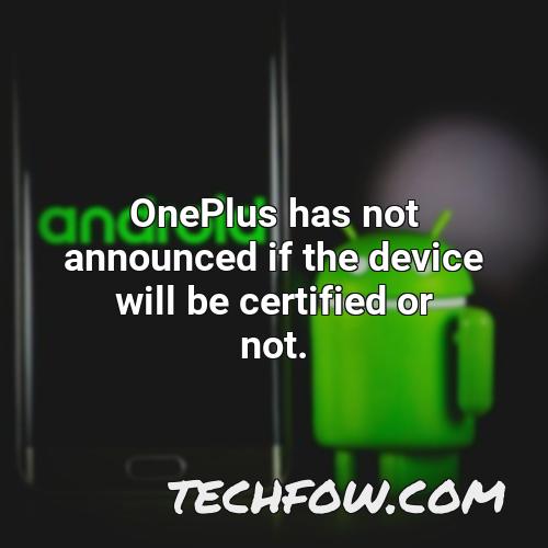 oneplus has not announced if the device will be certified or not