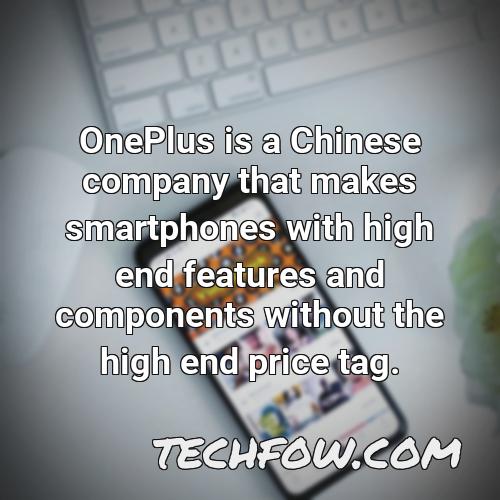 oneplus is a chinese company that makes smartphones with high end features and components without the high end price tag