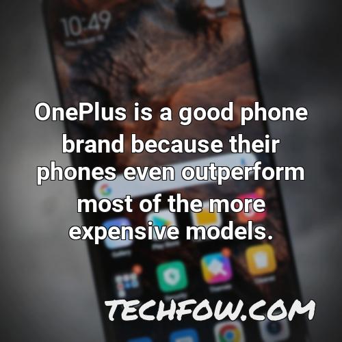 oneplus is a good phone brand because their phones even outperform most of the more expensive models