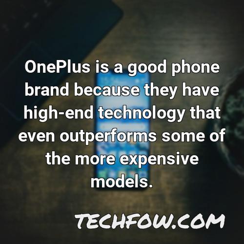 oneplus is a good phone brand because they have high end technology that even outperforms some of the more expensive models