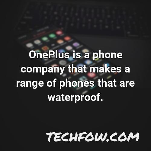 oneplus is a phone company that makes a range of phones that are waterproof