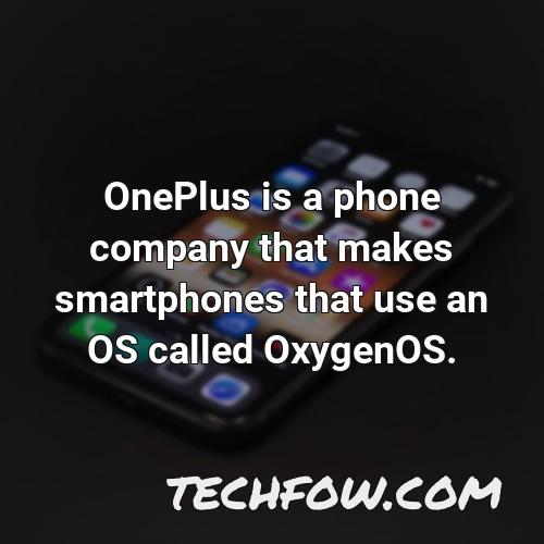 oneplus is a phone company that makes smartphones that use an os called