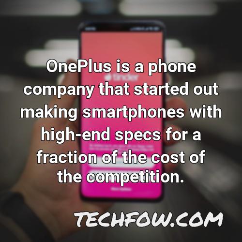 oneplus is a phone company that started out making smartphones with high end specs for a fraction of the cost of the competition