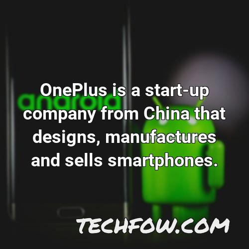 oneplus is a start up company from china that designs manufactures and sells smartphones