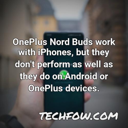 oneplus nord buds work with iphones but they don t perform as well as they do on android or oneplus devices