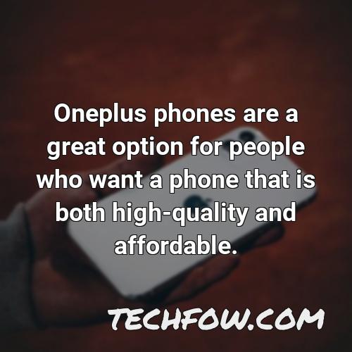 oneplus phones are a great option for people who want a phone that is both high quality and affordable
