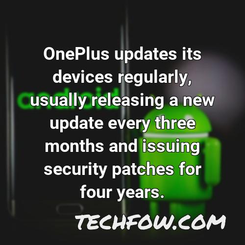 oneplus updates its devices regularly usually releasing a new update every three months and issuing security patches for four years