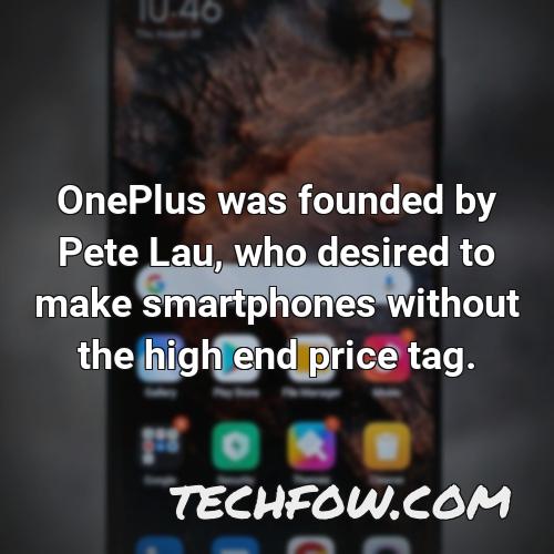 oneplus was founded by pete lau who desired to make smartphones without the high end price tag