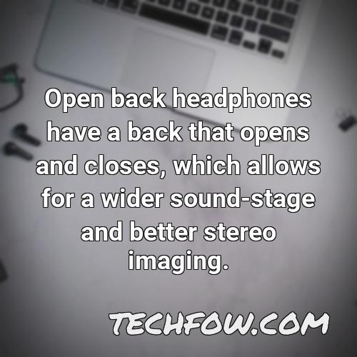 open back headphones have a back that opens and closes which allows for a wider sound stage and better stereo imaging