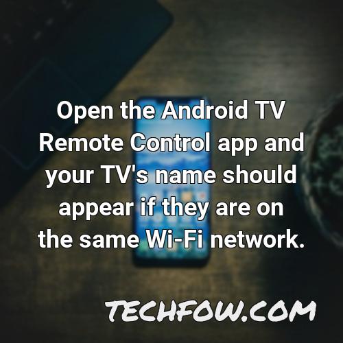 open the android tv remote control app and your tv s name should appear if they are on the same wi fi network
