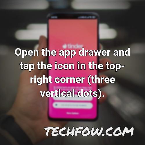 open the app drawer and tap the icon in the top right corner three vertical dots