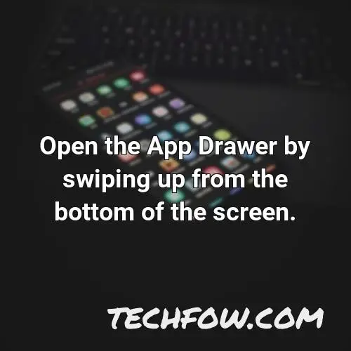 open the app drawer by swiping up from the bottom of the screen
