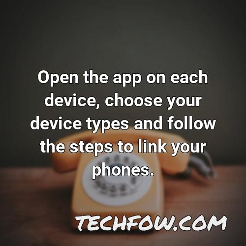 open the app on each device choose your device types and follow the steps to link your phones