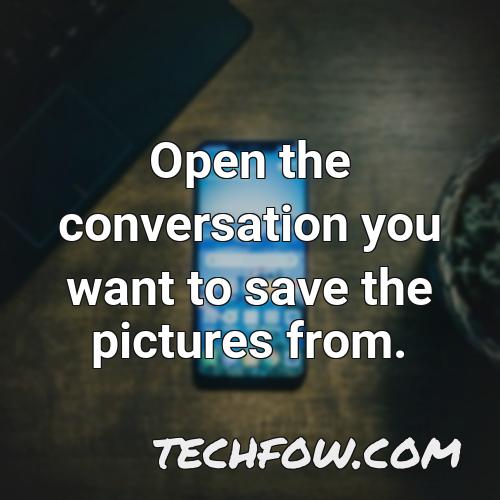 open the conversation you want to save the pictures from