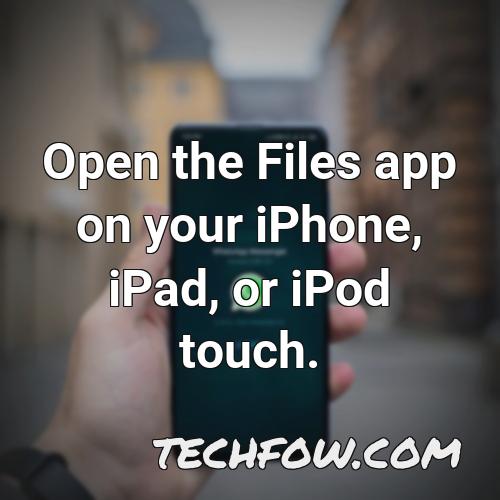 open the files app on your iphone ipad or ipod touch