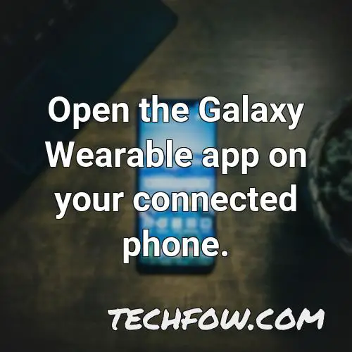 open the galaxy wearable app on your connected phone