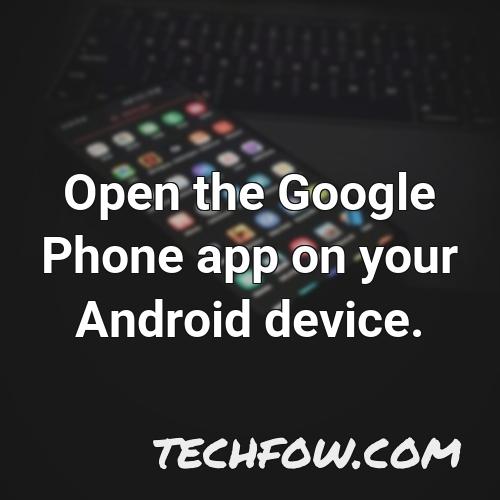 open the google phone app on your android device