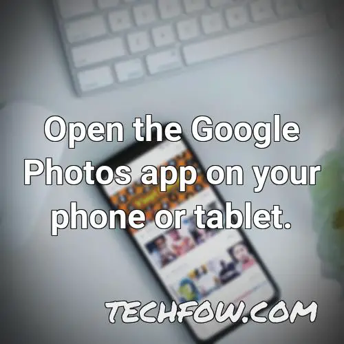 open the google photos app on your phone or tablet