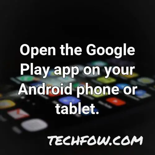 open the google play app on your android phone or tablet