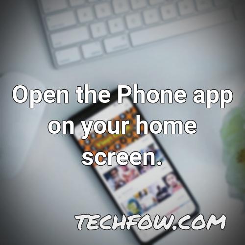 open the phone app on your home screen