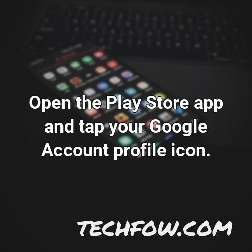 open the play store app and tap your google account profile icon