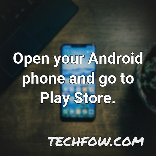 open your android phone and go to play store