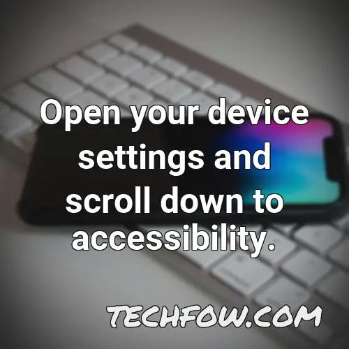 open your device settings and scroll down to accessibility