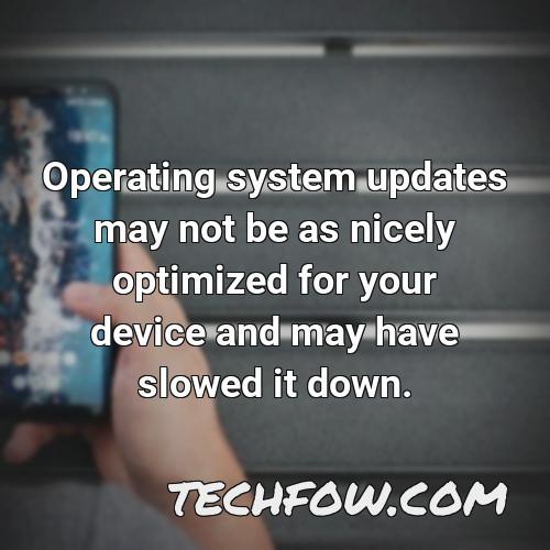 operating system updates may not be as nicely optimized for your device and may have slowed it down